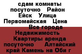 сдам комнаты посуточно › Район ­ Ейск › Улица ­ Первомайская › Цена ­ 2 000 - Все города Недвижимость » Квартиры аренда посуточно   . Алтайский край,Камень-на-Оби г.